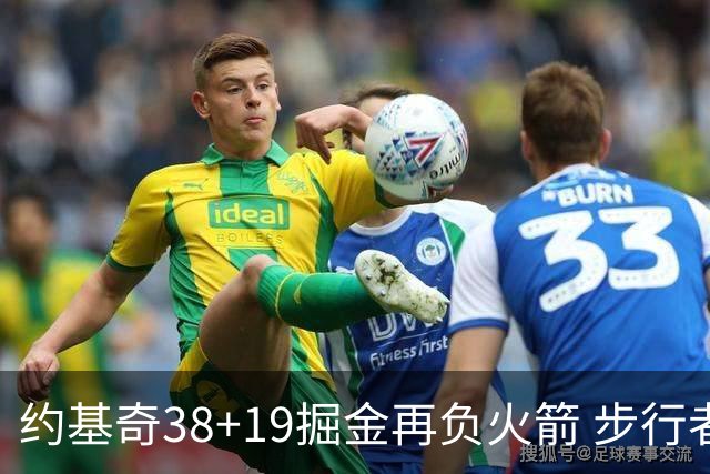 约基奇38+19掘金再负火箭 步行者送活塞13连败